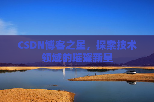 CSDN博客之星，探索技术领域的璀璨新星